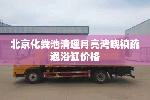 北京化粪池清理月亮湾晓镇疏通浴缸价格