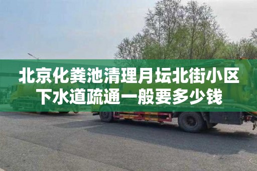 北京化粪池清理月坛北街小区下水道疏通一般要多少钱