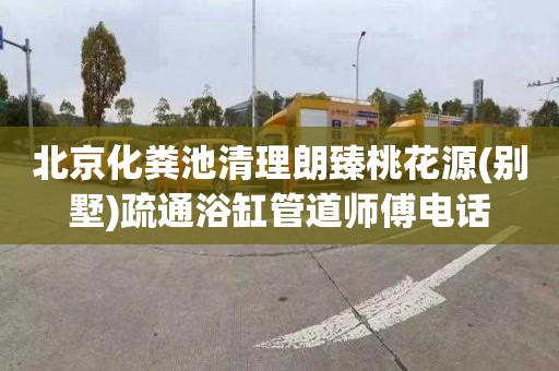 北京化粪池清理朗臻桃花源(别墅)疏通浴缸管道师傅电话