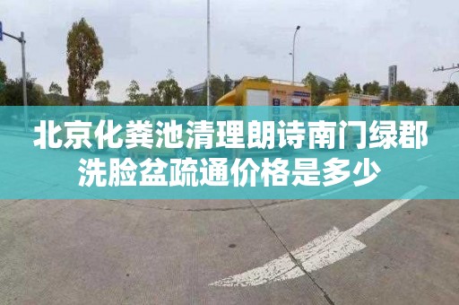北京化粪池清理朗诗南门绿郡洗脸盆疏通价格是多少