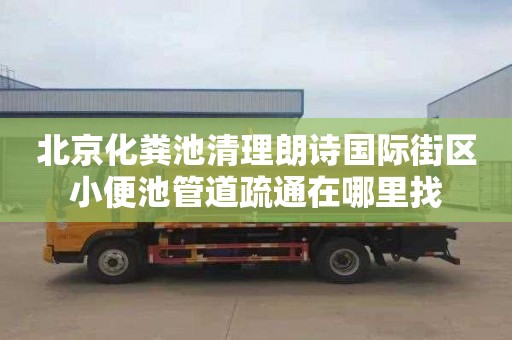 北京化粪池清理朗诗国际街区小便池管道疏通在哪里找