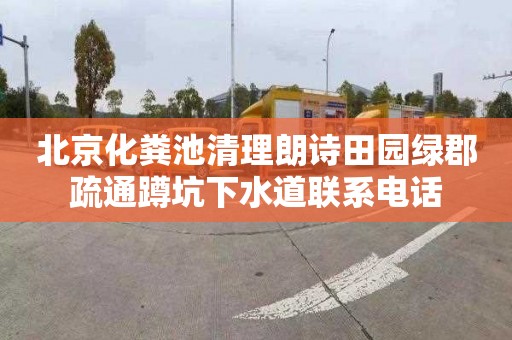 北京化粪池清理朗诗田园绿郡疏通蹲坑下水道联系电话