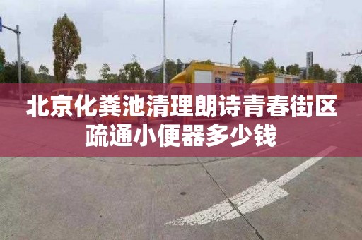 北京化粪池清理朗诗青春街区疏通小便器多少钱