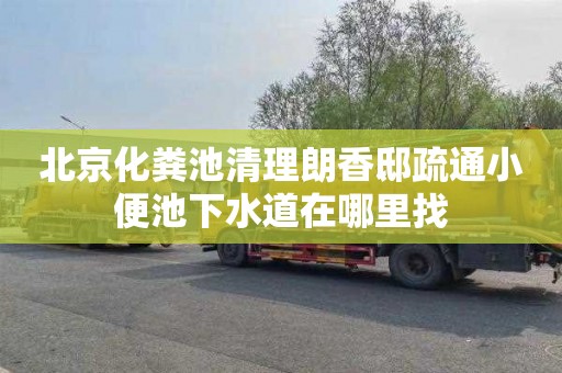 北京化粪池清理朗香邸疏通小便池下水道在哪里找