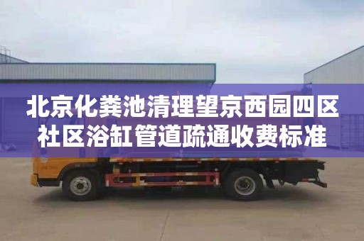 北京化粪池清理望京西园四区社区浴缸管道疏通收费标准