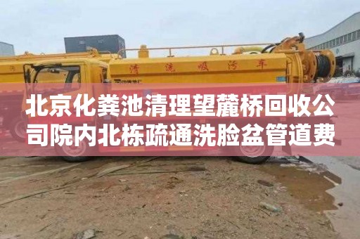 北京化粪池清理望麓桥回收公司院内北栋疏通洗脸盆管道费用