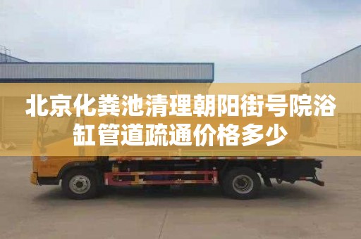 北京化粪池清理朝阳街号院浴缸管道疏通价格多少
