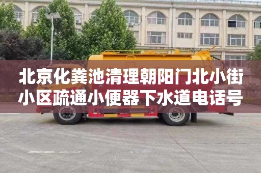 北京化粪池清理朝阳门北小街小区疏通小便器下水道电话号码