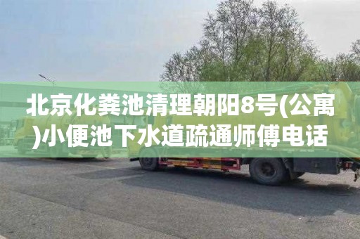 北京化粪池清理朝阳8号(公寓)小便池下水道疏通师傅电话