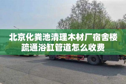 北京化粪池清理木材厂宿舍楼疏通浴缸管道怎么收费