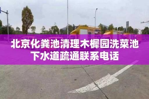 北京化粪池清理木樨园洗菜池下水道疏通联系电话