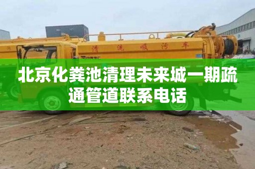 北京化粪池清理未来城一期疏通管道联系电话