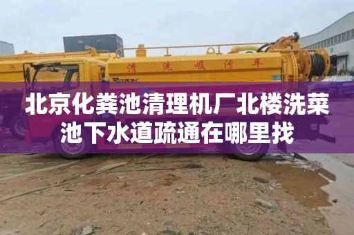 北京化粪池清理机厂北楼洗菜池下水道疏通在哪里找