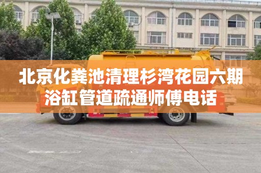 北京化粪池清理杉湾花园六期浴缸管道疏通师傅电话