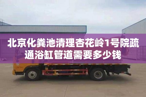 北京化粪池清理杏花岭1号院疏通浴缸管道需要多少钱