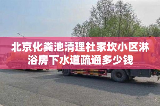 北京化粪池清理杜家坎小区淋浴房下水道疏通多少钱