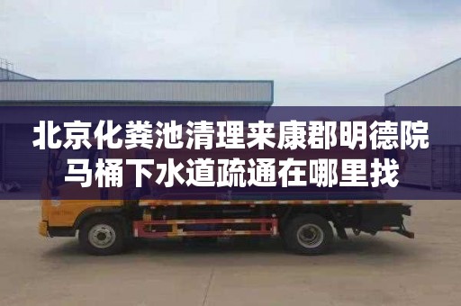 北京化粪池清理来康郡明德院马桶下水道疏通在哪里找