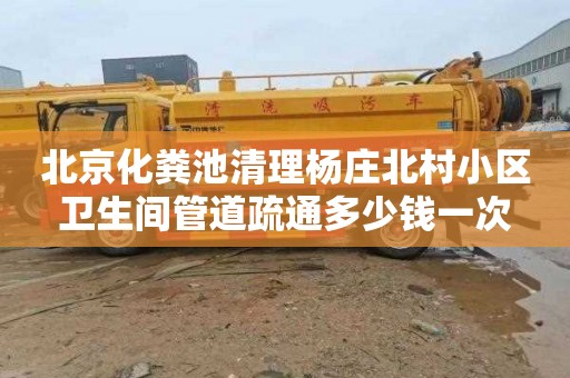 北京化粪池清理杨庄北村小区卫生间管道疏通多少钱一次