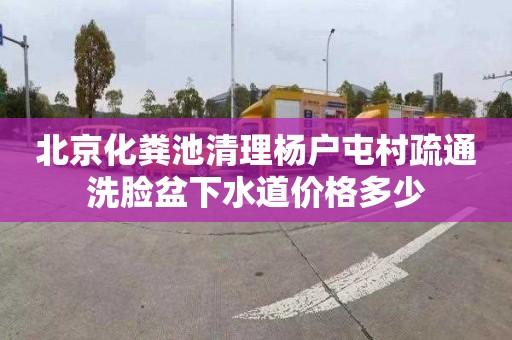 北京化粪池清理杨户屯村疏通洗脸盆下水道价格多少