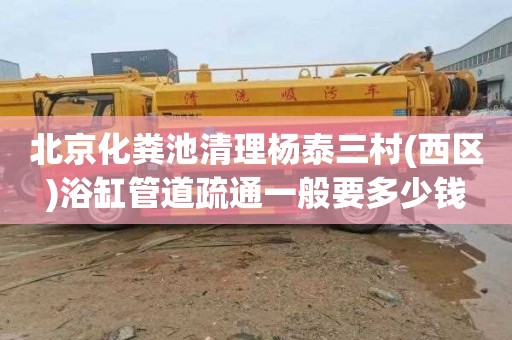 北京化粪池清理杨泰三村(西区)浴缸管道疏通一般要多少钱