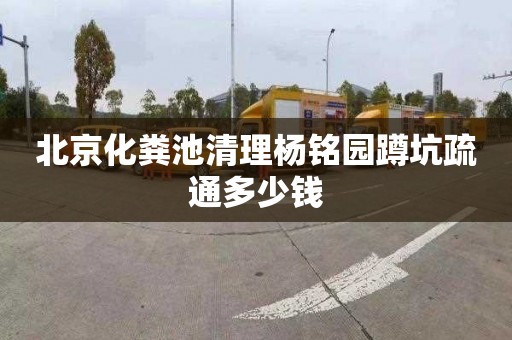 北京化粪池清理杨铭园蹲坑疏通多少钱