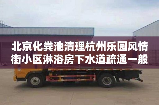 北京化粪池清理杭州乐园风情街小区淋浴房下水道疏通一般要多少钱