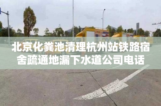 北京化粪池清理杭州站铁路宿舍疏通地漏下水道公司电话