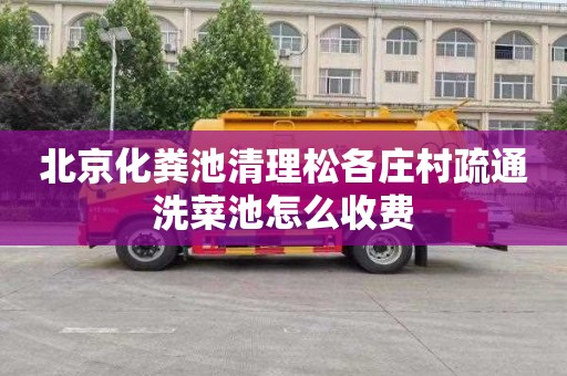 北京化粪池清理松各庄村疏通洗菜池怎么收费