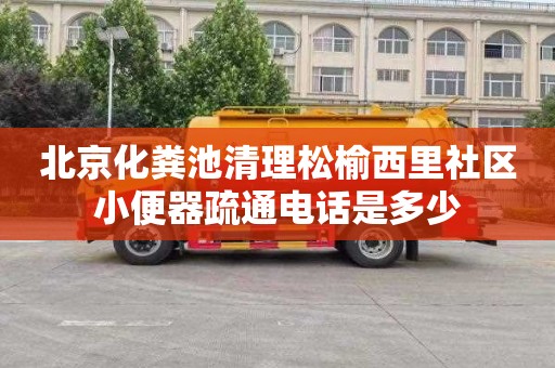 北京化粪池清理松榆西里社区小便器疏通电话是多少