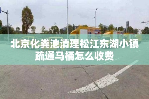 北京化粪池清理松江东湖小镇疏通马桶怎么收费