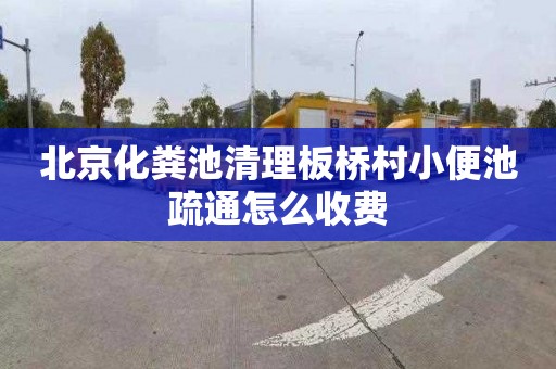北京化粪池清理板桥村小便池疏通怎么收费