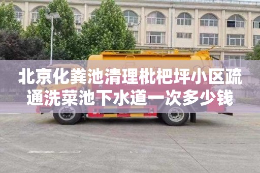 北京化粪池清理枇杷坪小区疏通洗菜池下水道一次多少钱