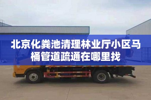北京化粪池清理林业厅小区马桶管道疏通在哪里找