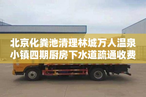 北京化粪池清理林城万人温泉小镇四期厨房下水道疏通收费标准