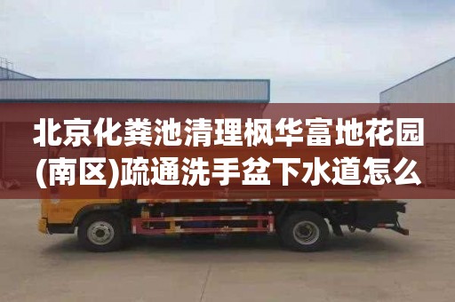 北京化粪池清理枫华富地花园(南区)疏通洗手盆下水道怎么收费