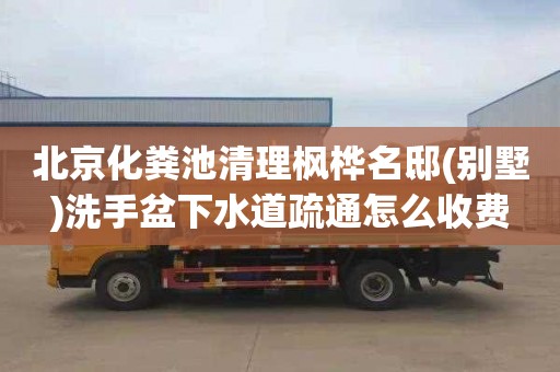 北京化粪池清理枫桦名邸(别墅)洗手盆下水道疏通怎么收费