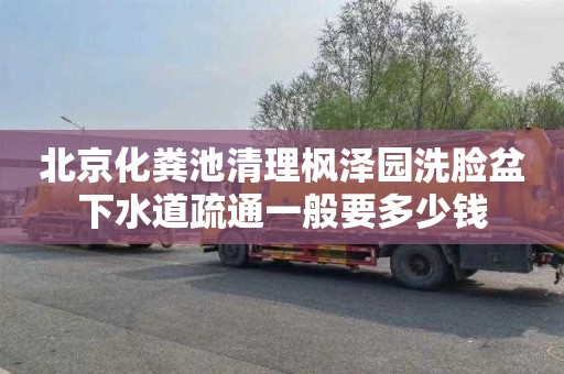 北京化粪池清理枫泽园洗脸盆下水道疏通一般要多少钱