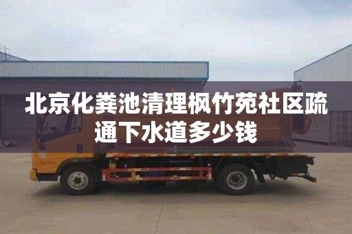 北京化粪池清理枫竹苑社区疏通下水道多少钱