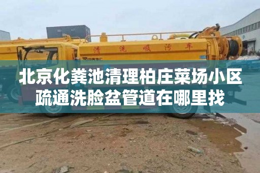 北京化粪池清理柏庄菜场小区疏通洗脸盆管道在哪里找