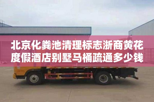北京化粪池清理标志浙商黄花度假酒店别墅马桶疏通多少钱电话