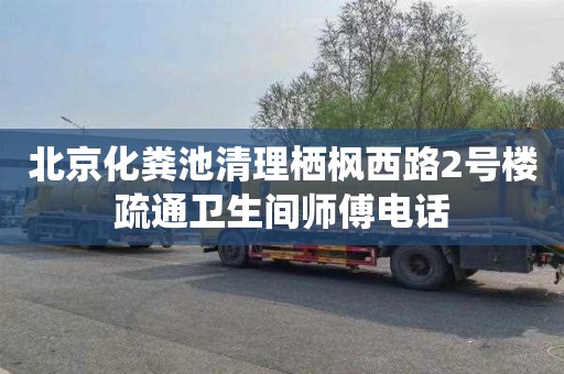 北京化粪池清理栖枫西路2号楼疏通卫生间师傅电话