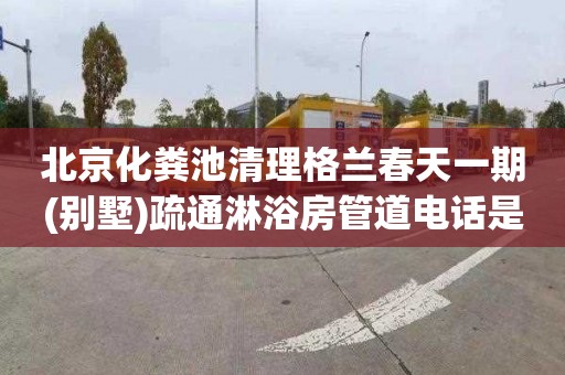 北京化粪池清理格兰春天一期(别墅)疏通淋浴房管道电话是多少