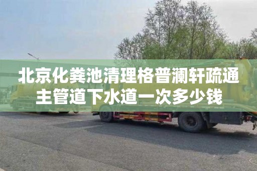 北京化粪池清理格普澜轩疏通主管道下水道一次多少钱