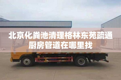 北京化粪池清理格林东苑疏通厨房管道在哪里找