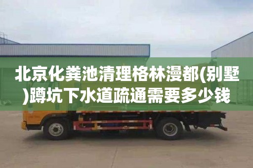 北京化粪池清理格林漫都(别墅)蹲坑下水道疏通需要多少钱