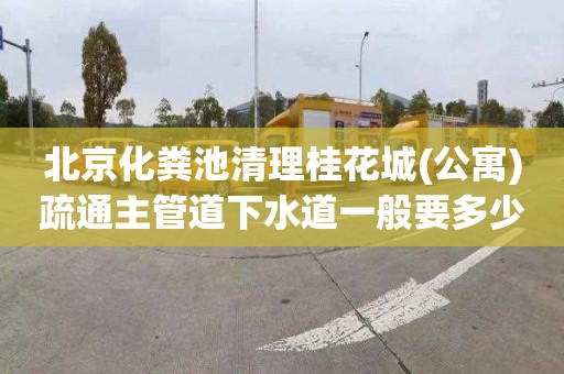 北京化粪池清理桂花城(公寓)疏通主管道下水道一般要多少钱