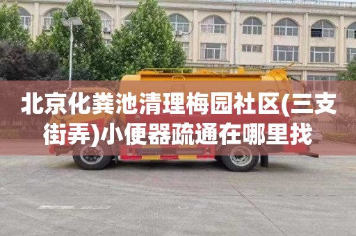 北京化粪池清理梅园社区(三支街弄)小便器疏通在哪里找