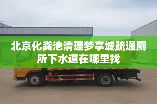 北京化粪池清理梦享城疏通厕所下水道在哪里找