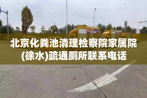 北京化粪池清理检察院家属院(徐水)疏通厕所联系电话