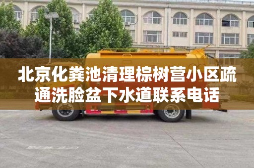 北京化粪池清理棕树营小区疏通洗脸盆下水道联系电话